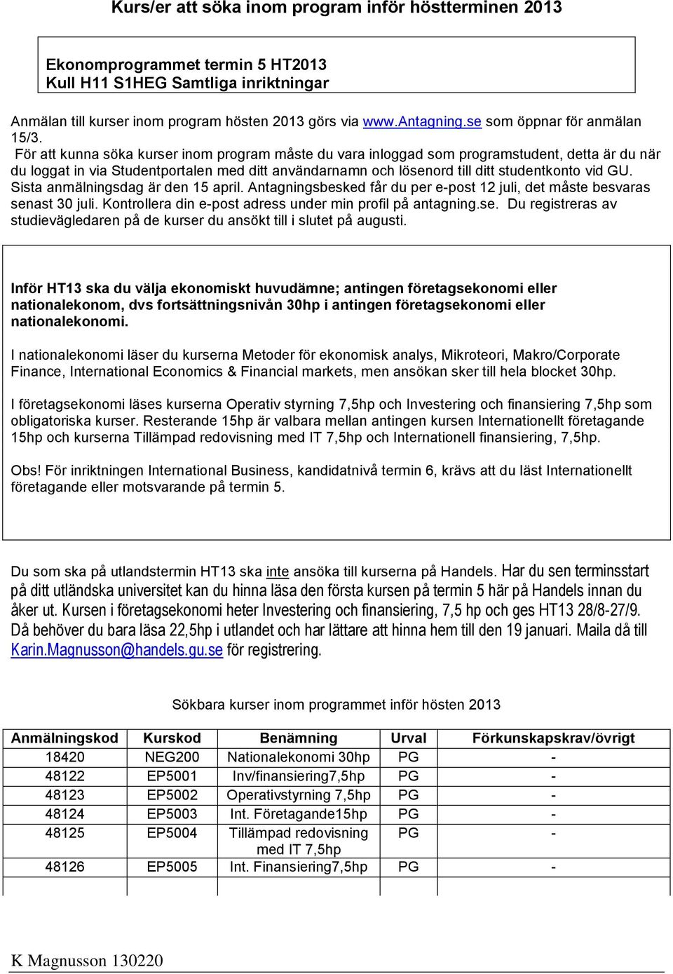 För att kunna söka kurser inom program måste du vara inloggad som programstudent, detta är du när du loggat in via Studentportalen med ditt användarnamn och lösenord till ditt studentkonto vid GU.