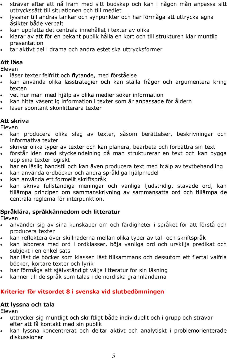 andra estetiska uttrycksformer Att läsa läser texter felfritt och flytande, med förståelse kan använda olika lässtrategier och kan ställa frågor och argumentera kring texten vet hur man med hjälp av