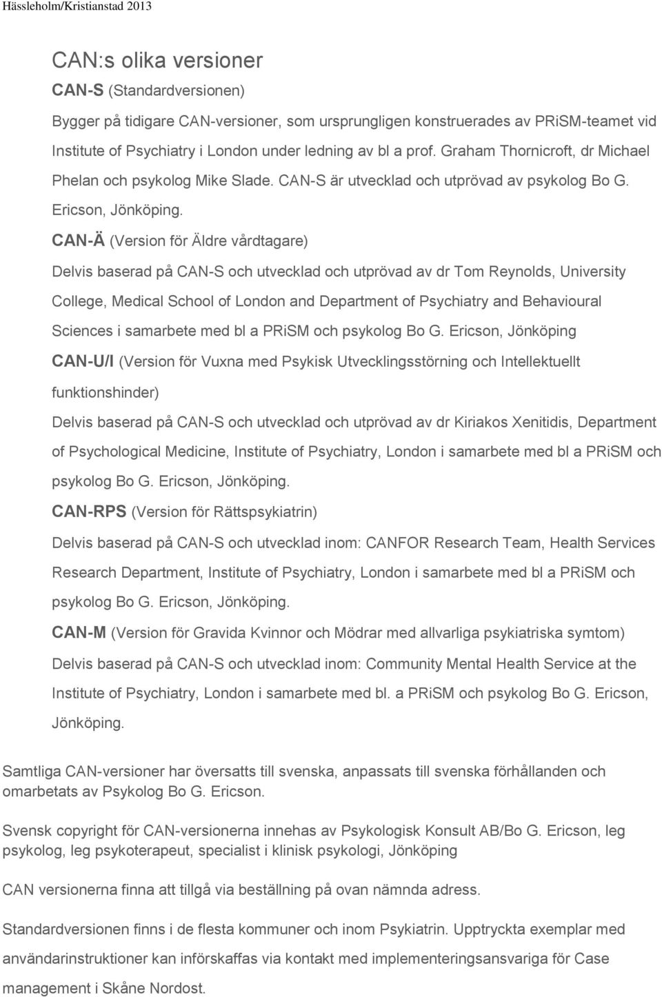 CAN-Ä (Version för Äldre vårdtagare) Delvis baserad på CAN-S och utvecklad och utprövad av dr Tom Reynolds, University College, Medical School of London and Department of Psychiatry and Behavioural