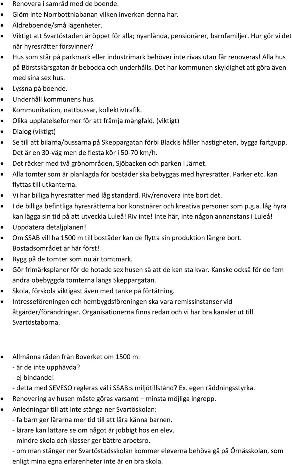 Det har kommunen skyldighet att göra även med sina sex hus. Lyssna på boende. Underhåll kommunens hus. Kommunikation, nattbussar, kollektivtrafik. Olika upplåtelseformer för att främja mångfald.