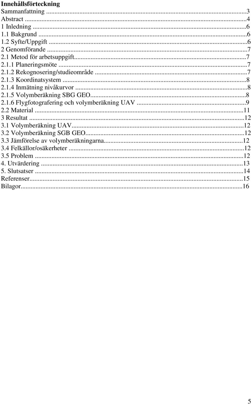 ..8 2.1.6 Flygfotografering och volymberäkning UAV...9 2.2 Material...11 3 Resultat...12 3.1 Volymberäkning UAV...12 3.2 Volymberäkning SGB GEO...12 3.3 Jämförelse av volymberäkningarna.