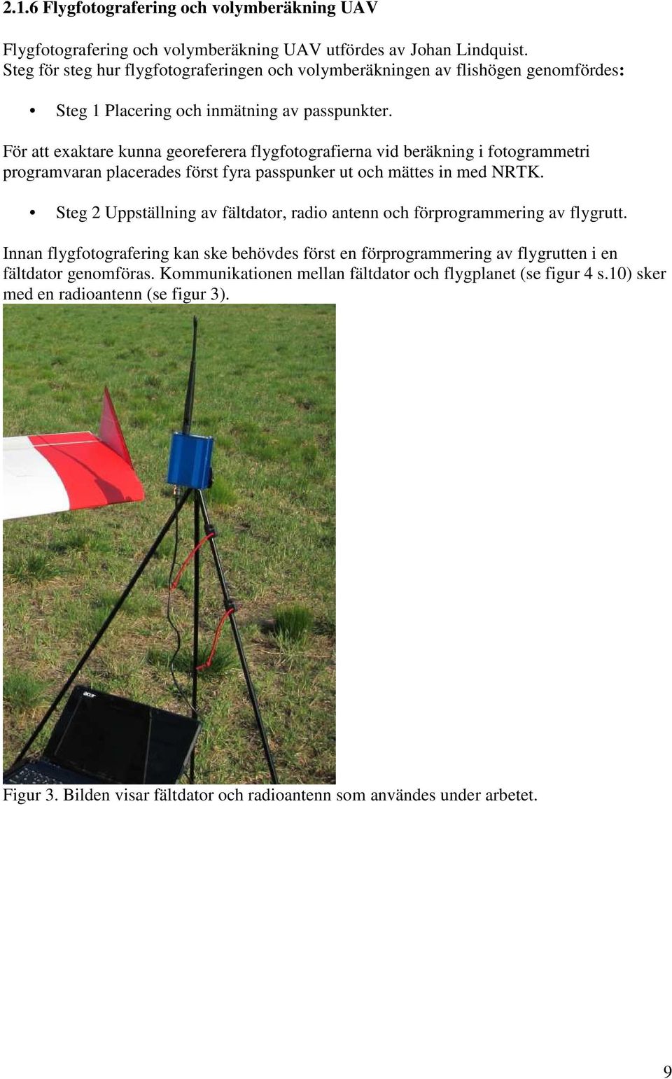 För att exaktare kunna georeferera flygfotografierna vid beräkning i fotogrammetri programvaran placerades först fyra passpunker ut och mättes in med NRTK.