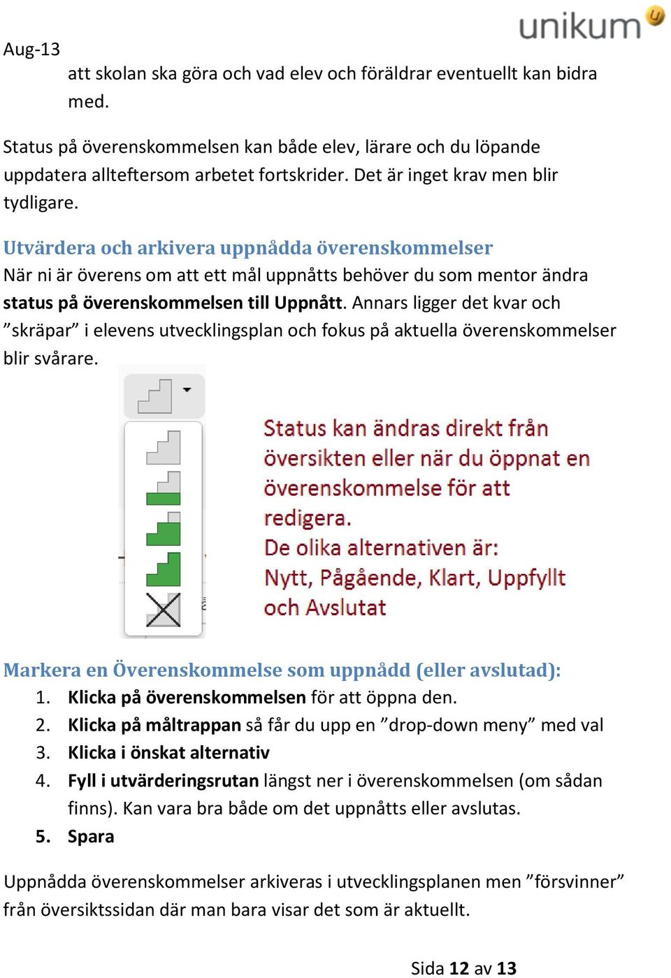 Annars ligger det kvar och skräpar i elevens utvecklingsplan och fokus på aktuella överenskommelser blir svårare. Markera en Överenskommelse som uppnådd (eller avslutad): 1.