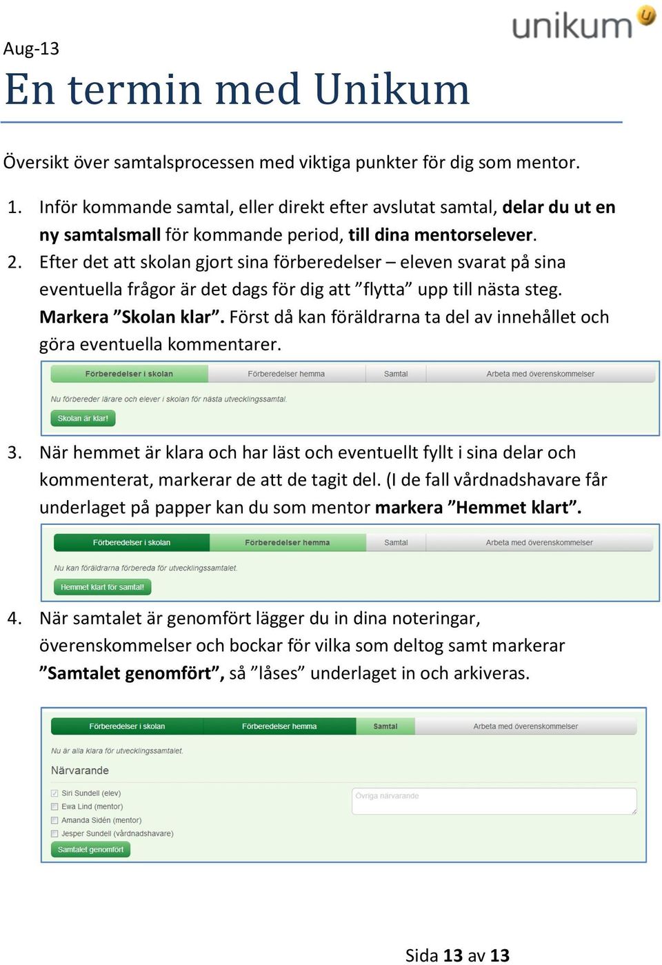 Efter det att skolan gjort sina förberedelser eleven svarat på sina eventuella frågor är det dags för dig att flytta upp till nästa steg. Markera Skolan klar.