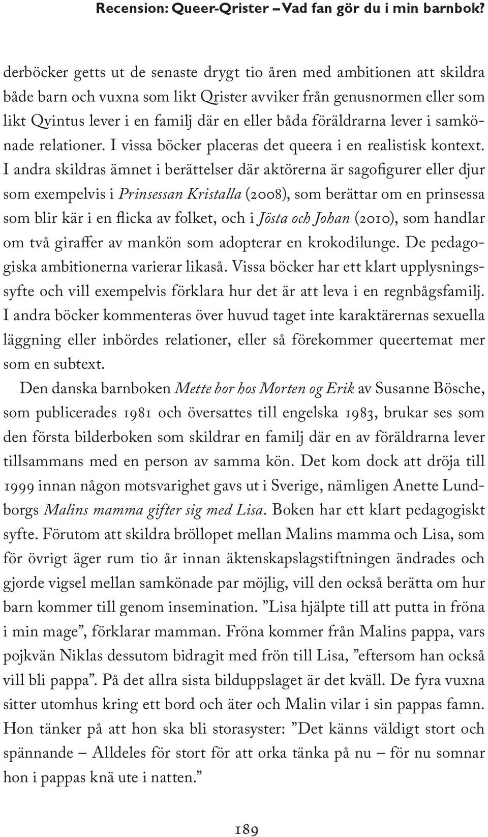 föräldrarna lever i samkönade relationer. I vissa böcker placeras det queera i en realistisk kontext.
