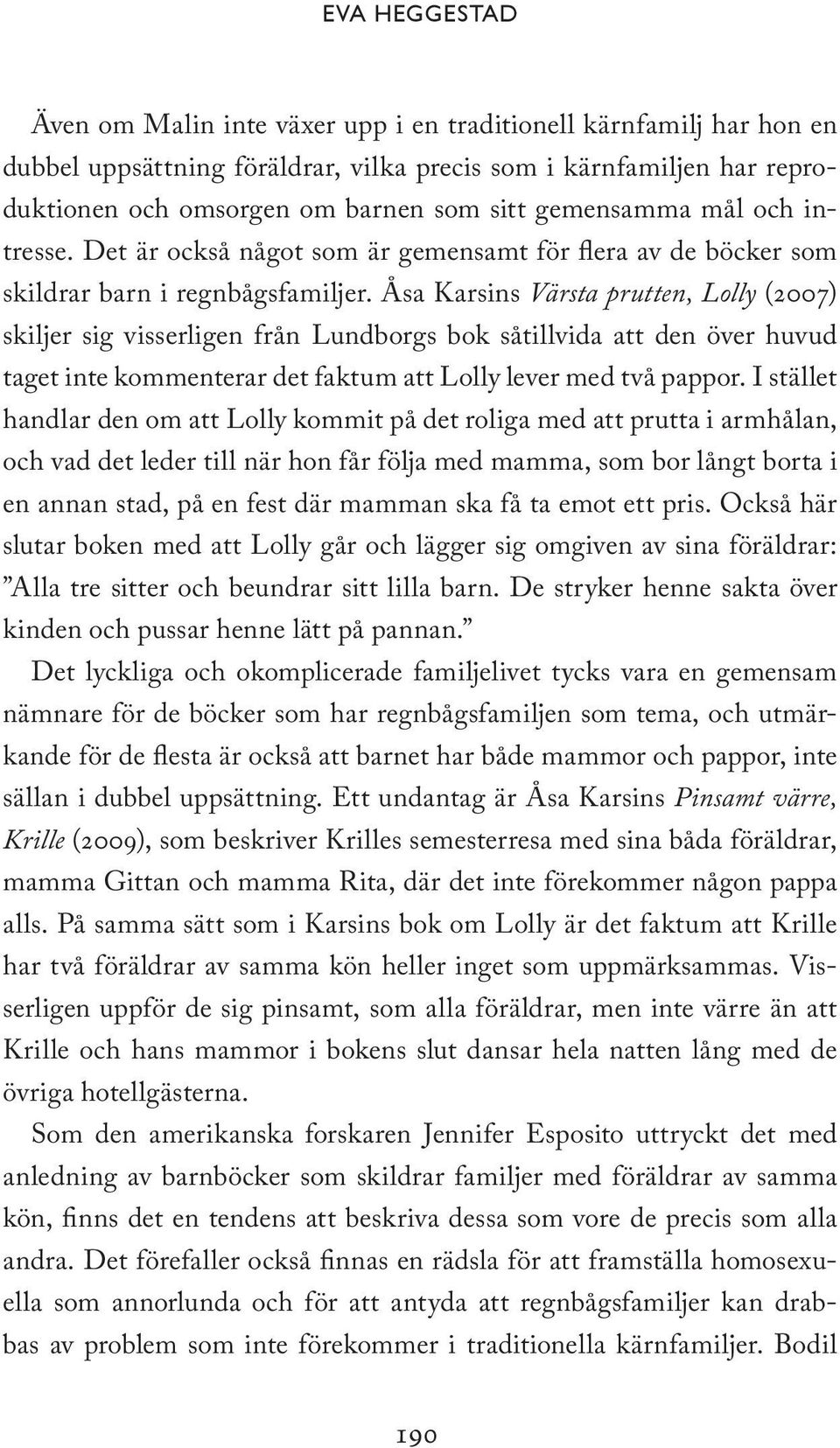 Åsa Karsins Värsta prutten, Lolly (2007) skiljer sig visserligen från Lundborgs bok såtillvida att den över huvud taget inte kommenterar det faktum att Lolly lever med två pappor.