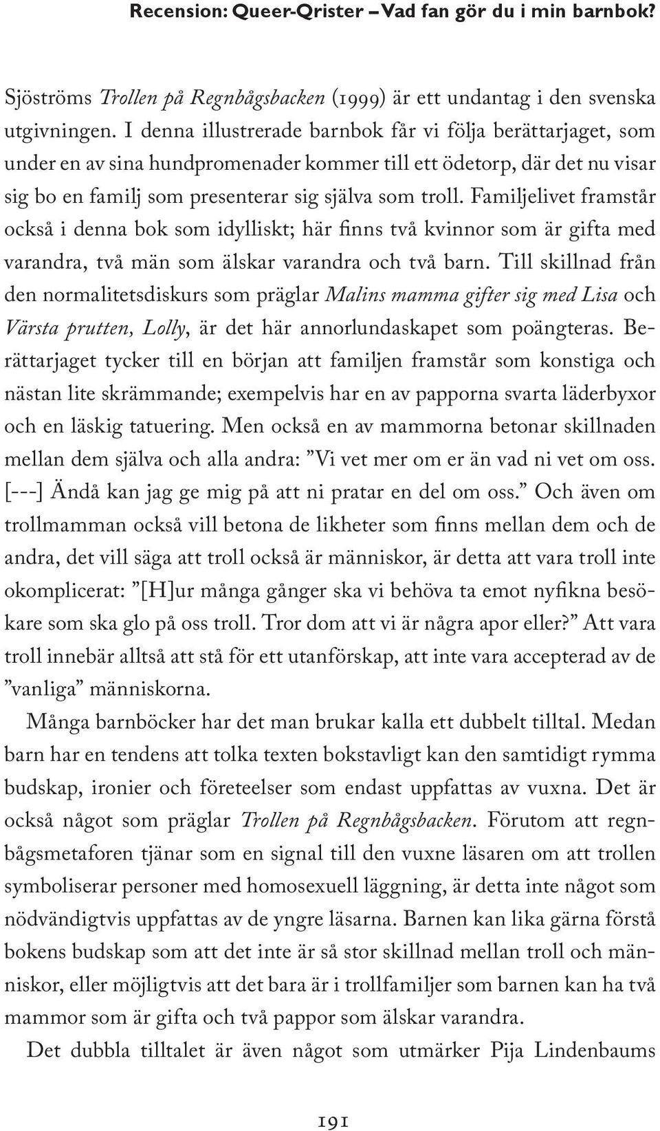 Familjelivet framstår också i denna bok som idylliskt; här finns två kvinnor som är gifta med varandra, två män som älskar varandra och två barn.