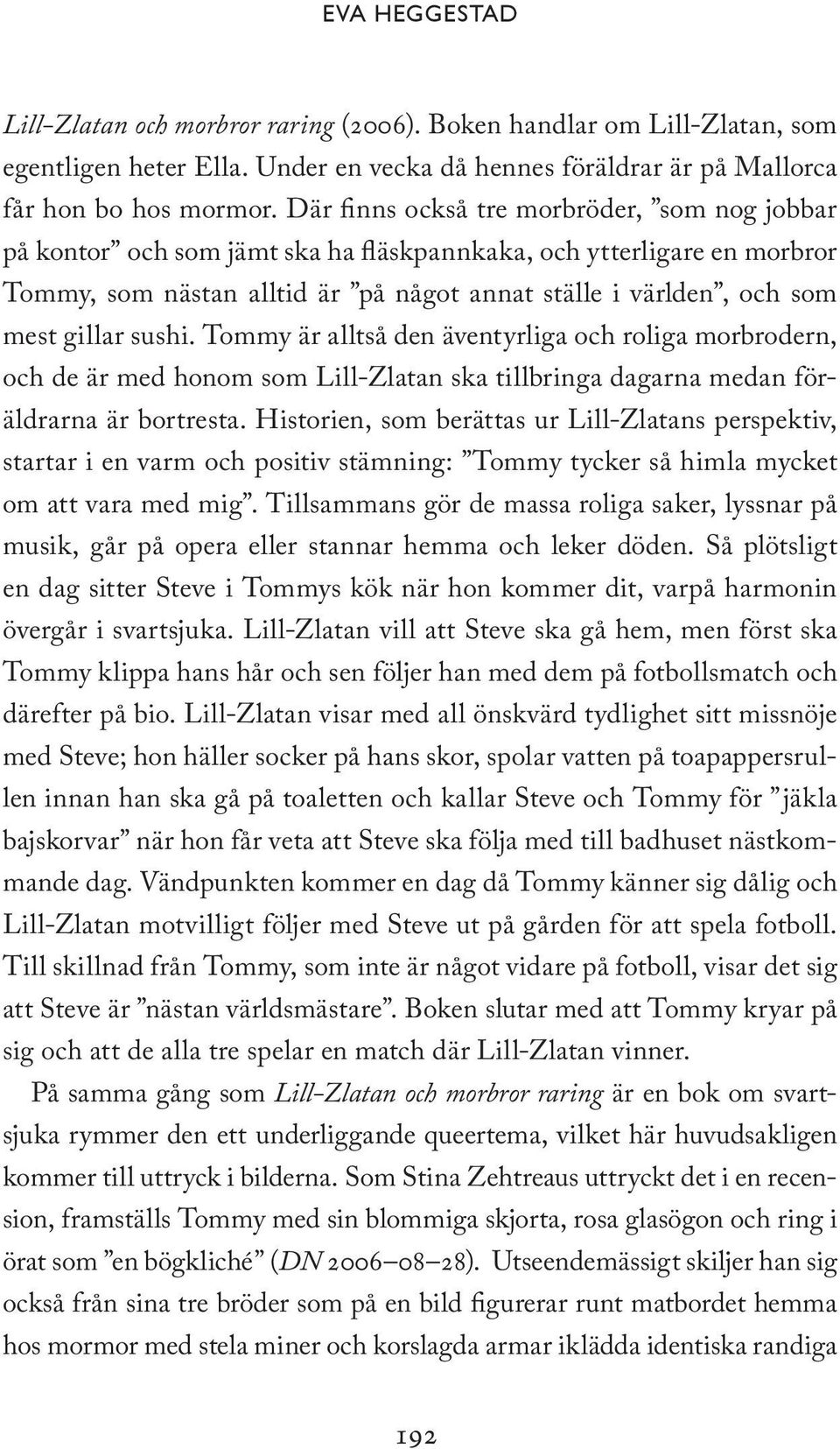 sushi. Tommy är alltså den äventyrliga och roliga morbrodern, och de är med honom som Lill-Zlatan ska tillbringa dagarna medan föräldrarna är bortresta.