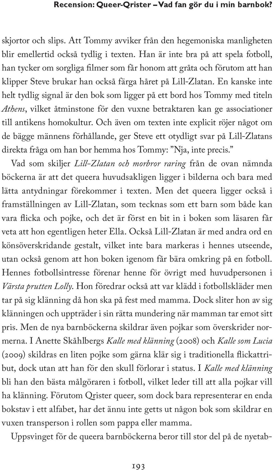 En kanske inte helt tydlig signal är den bok som ligger på ett bord hos Tommy med titeln Athens, vilket åtminstone för den vuxne betraktaren kan ge associationer till antikens homokultur.