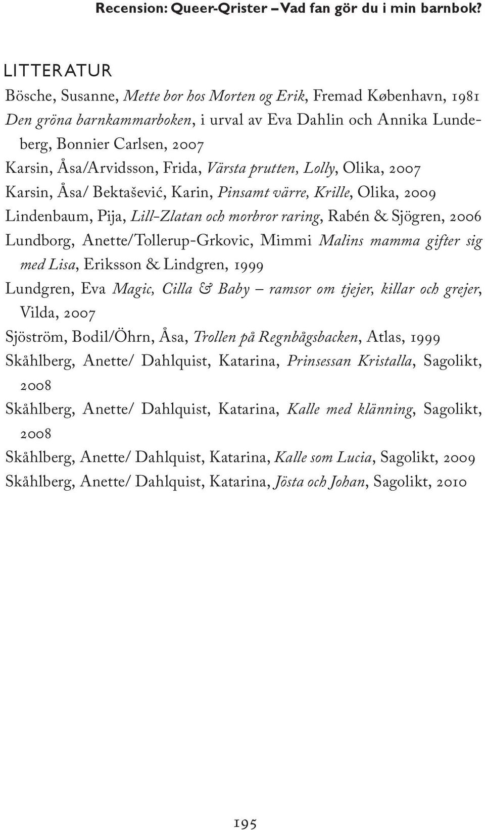 Frida, Värsta prutten, Lolly, Olika, 2007 Karsin, Åsa/ Bektaševic, Karin, Pinsamt värre, Krille, Olika, 2009 Lindenbaum, Pija, Lill-Zlatan och morbror raring, Rabén & Sjögren, 2006 Lundborg,