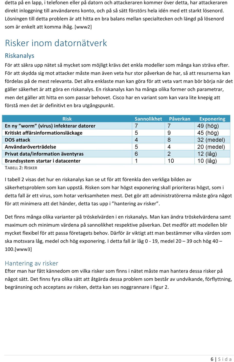 [www2] Risker inom datornätverk Riskanalys För att säkra upp nätet så mycket som möjligt krävs det enkla modeller som många kan sträva efter.