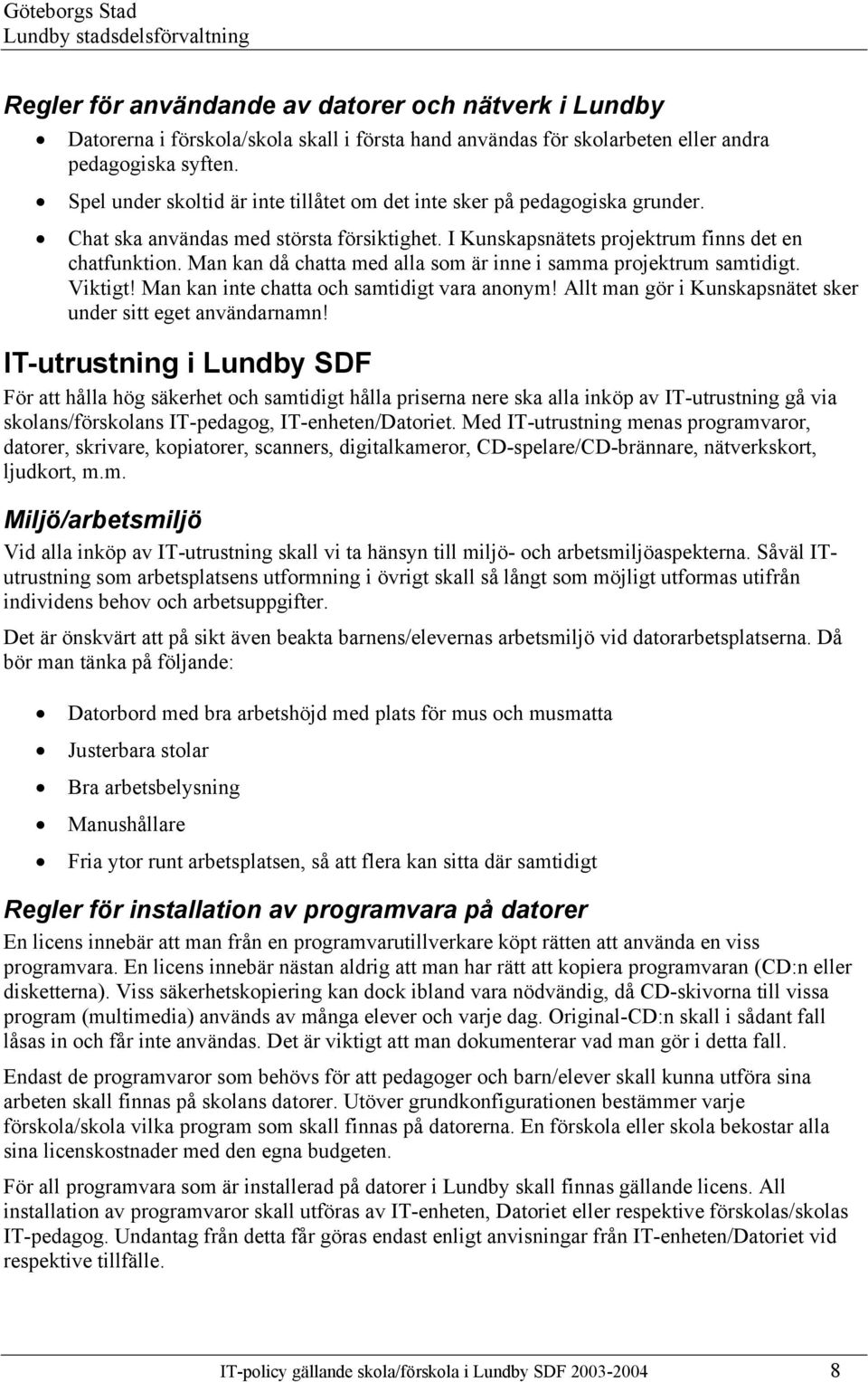 Man kan då chatta med alla som är inne i samma projektrum samtidigt. Viktigt! Man kan inte chatta och samtidigt vara anonym! Allt man gör i Kunskapsnätet sker under sitt eget användarnamn!