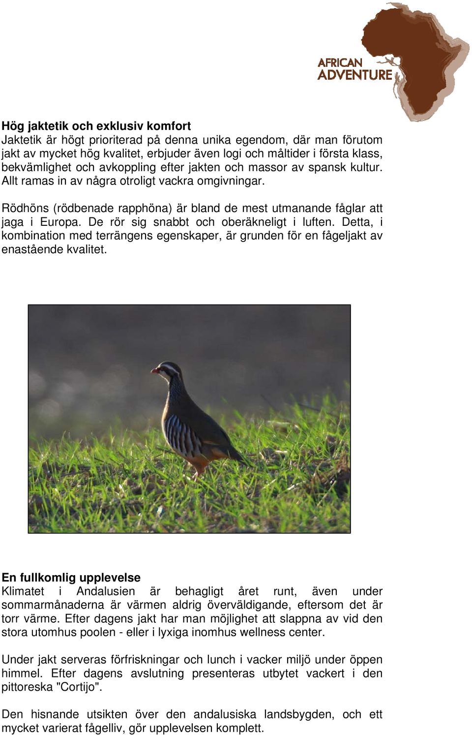 De rör sig snabbt och oberäkneligt i luften. Detta, i kombination med terrängens egenskaper, är grunden för en fågeljakt av enastående kvalitet.