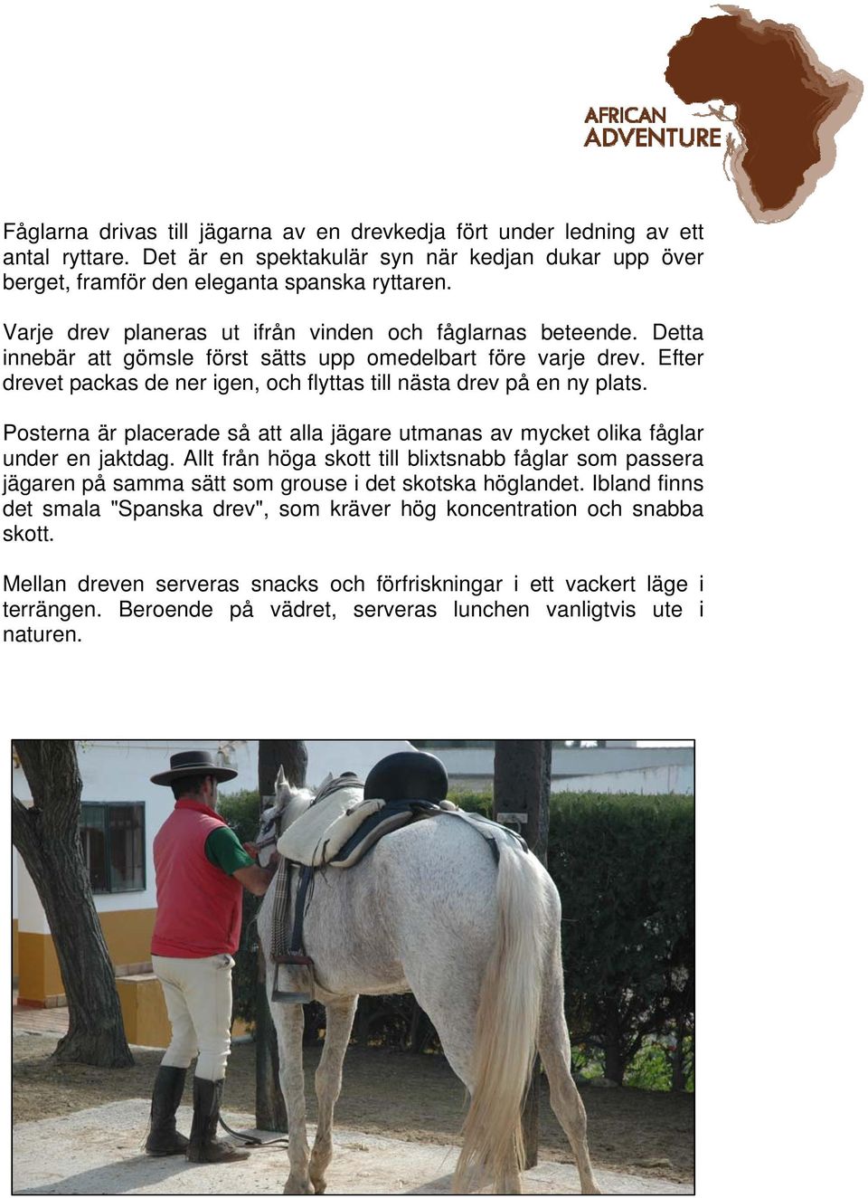 Efter drevet packas de ner igen, och flyttas till nästa drev på en ny plats. Posterna är placerade så att alla jägare utmanas av mycket olika fåglar under en jaktdag.