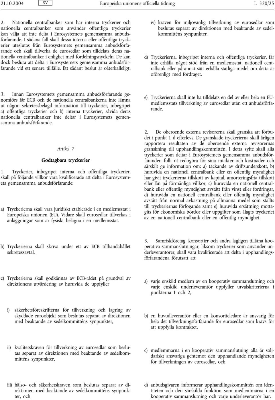 I sådana fall skall dessa interna eller offentliga tryckerier uteslutas från Eurosystemets gemensamma anbudsförfarande och skall tillverka de eurosedlar som tilldelats deras nationella centralbanker