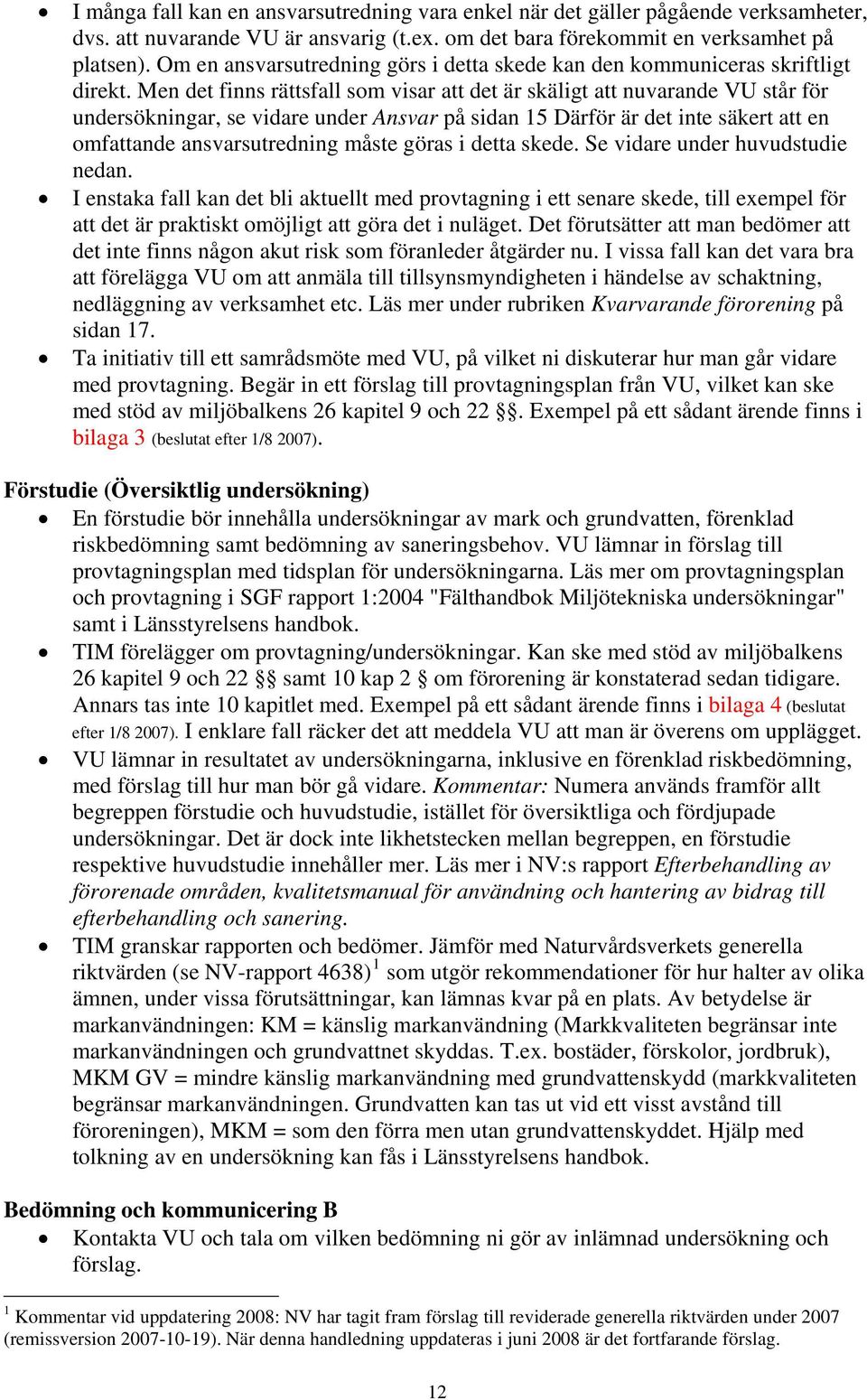Men det finns rättsfall som visar att det är skäligt att nuvarande VU står för undersökningar, se vidare under Ansvar på sidan 15 Därför är det inte säkert att en omfattande ansvarsutredning måste