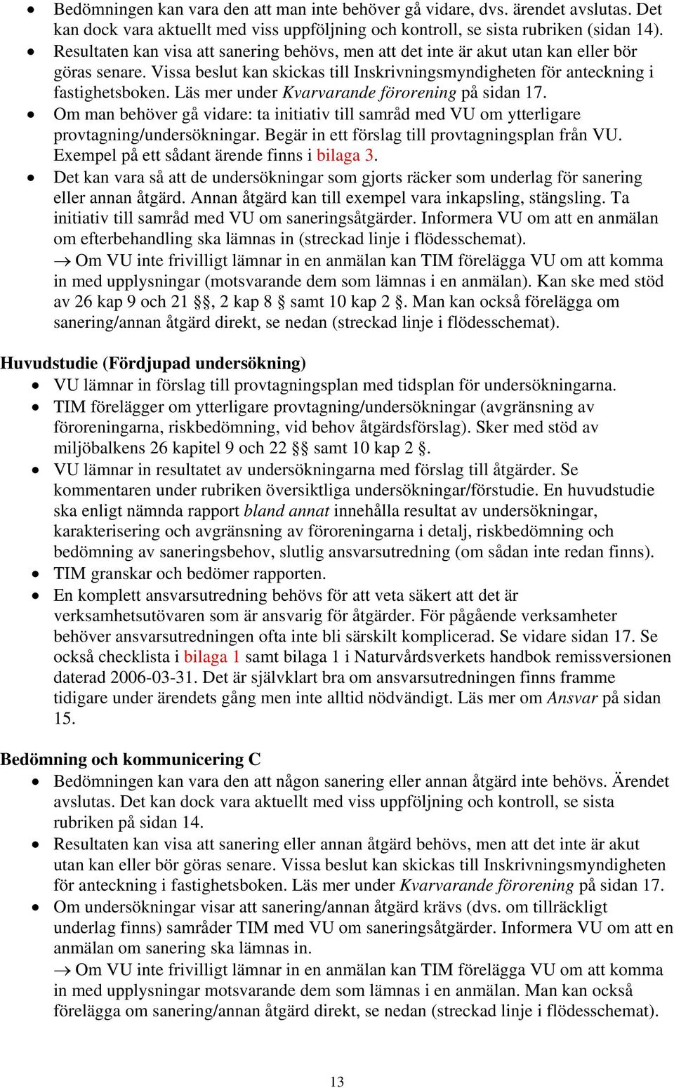 Läs mer under Kvarvarande förorening på sidan 17. Om man behöver gå vidare: ta initiativ till samråd med VU om ytterligare provtagning/undersökningar.