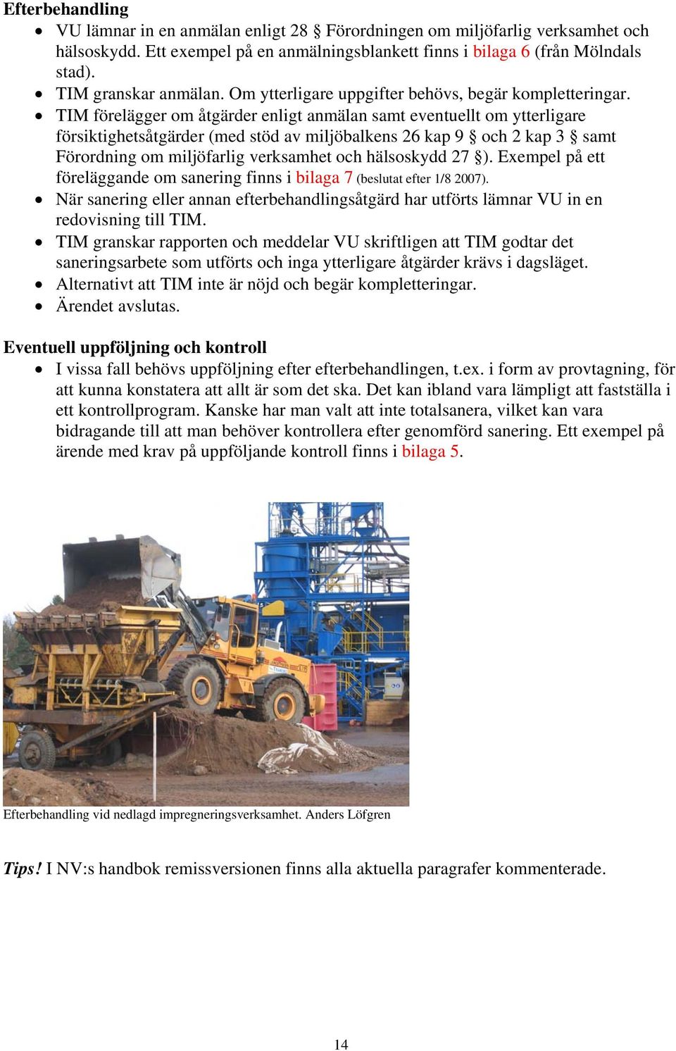 TIM förelägger om åtgärder enligt anmälan samt eventuellt om ytterligare försiktighetsåtgärder (med stöd av miljöbalkens 26 kap 9 och 2 kap 3 samt Förordning om miljöfarlig verksamhet och hälsoskydd