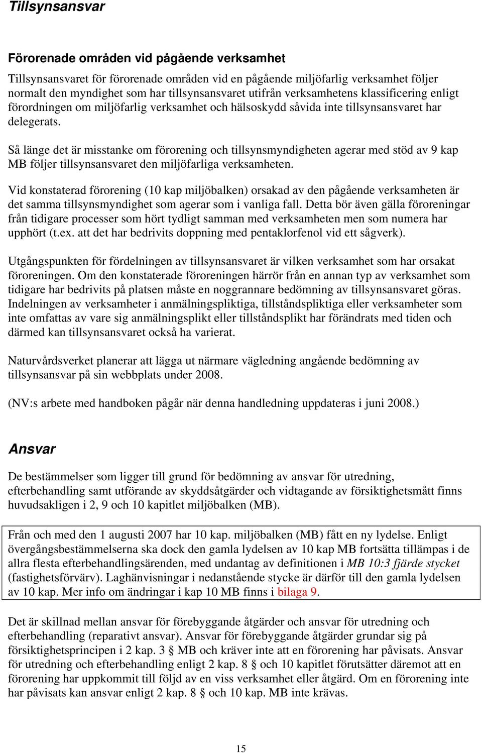 Så länge det är misstanke om förorening och tillsynsmyndigheten agerar med stöd av 9 kap MB följer tillsynsansvaret den miljöfarliga verksamheten.