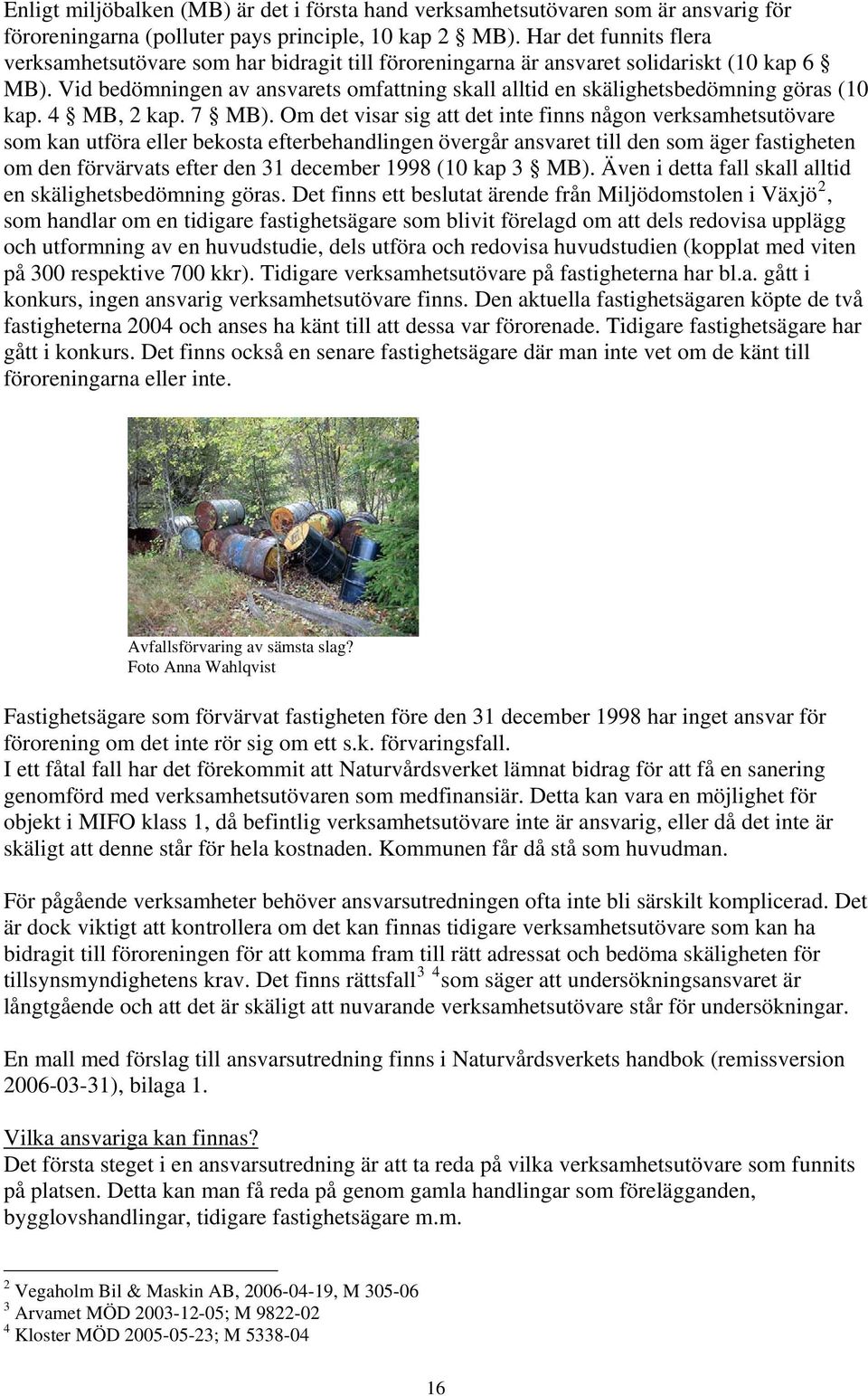 Vid bedömningen av ansvarets omfattning skall alltid en skälighetsbedömning göras (10 kap. 4 MB, 2 kap. 7 MB).