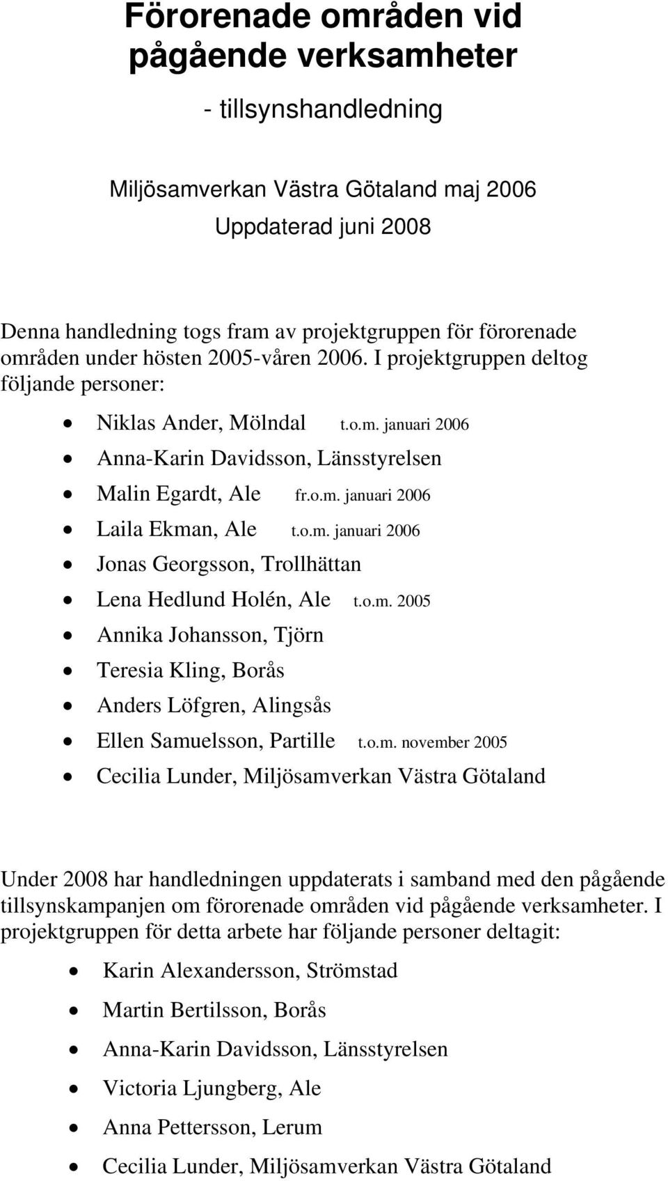 o.m. januari 2006 Jonas Georgsson, Trollhättan Lena Hedlund Holén, Ale t.o.m. 2005 Annika Johansson, Tjörn Teresia Kling, Borås Anders Löfgren, Alingsås Ellen Samuelsson, Partille t.o.m. november 2005 Cecilia Lunder, Miljösamverkan Västra Götaland Under 2008 har handledningen uppdaterats i samband med den pågående tillsynskampanjen om förorenade områden vid pågående verksamheter.