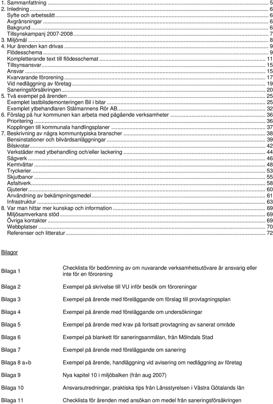 .. 25 Exemplet lastbilsdemonteringen Bil i bitar... 25 Exemplet ytbehandlaren Stålmannens Rör AB... 32 6. Förslag på hur kommunen kan arbeta med pågående verksamheter... 36 Prioritering.
