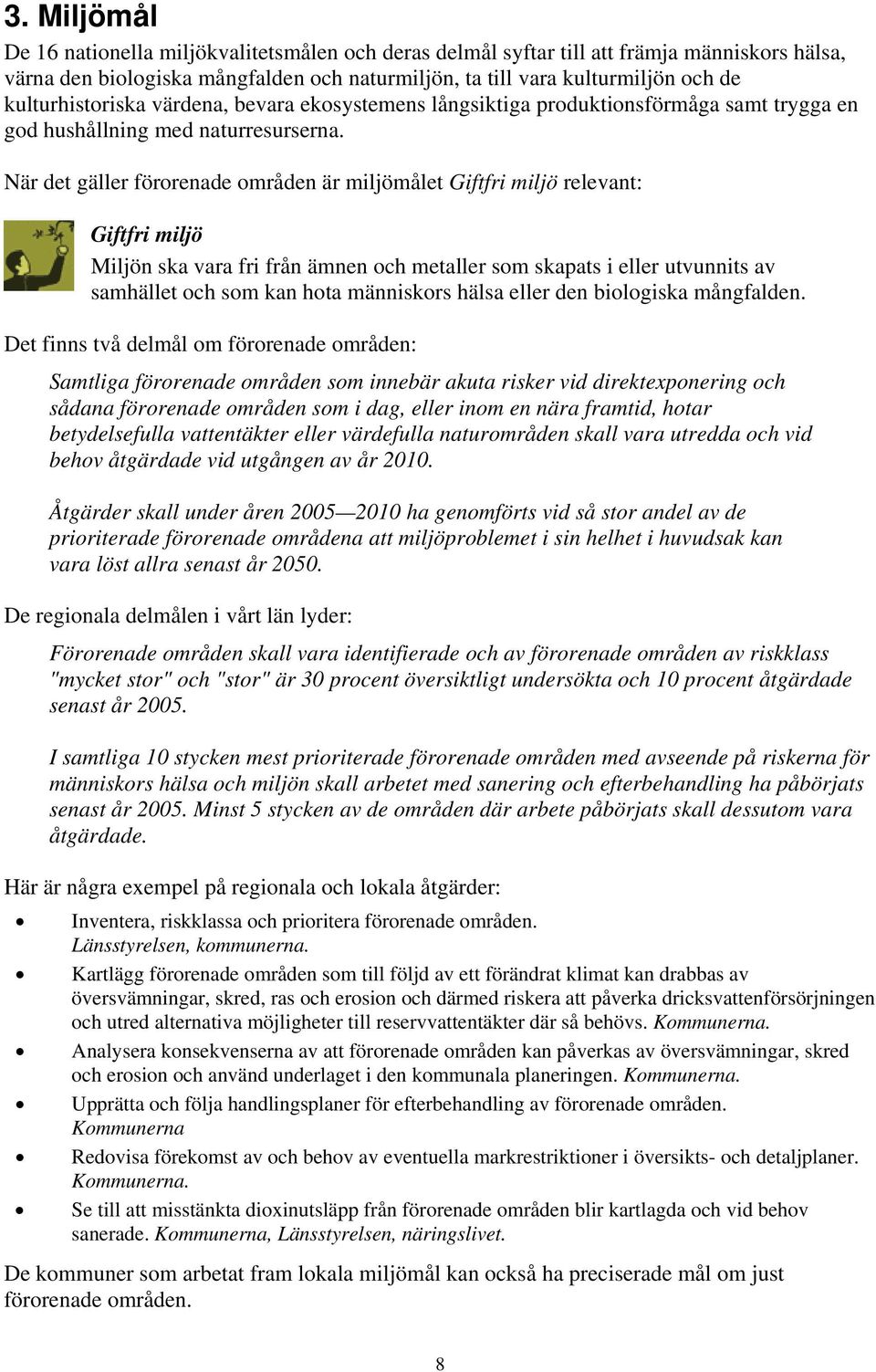 När det gäller förorenade områden är miljömålet Giftfri miljö relevant: Giftfri miljö Miljön ska vara fri från ämnen och metaller som skapats i eller utvunnits av samhället och som kan hota