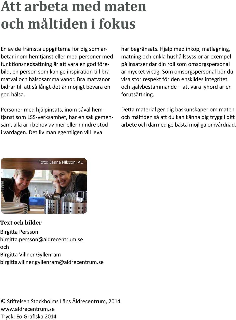 Personer med hjälpinsats, inom såväl hemtjänst som LSS-verksamhet, har en sak gemensam, alla är i behov av mer eller mindre stöd i vardagen. Det liv man egentligen vill leva har begränsats.