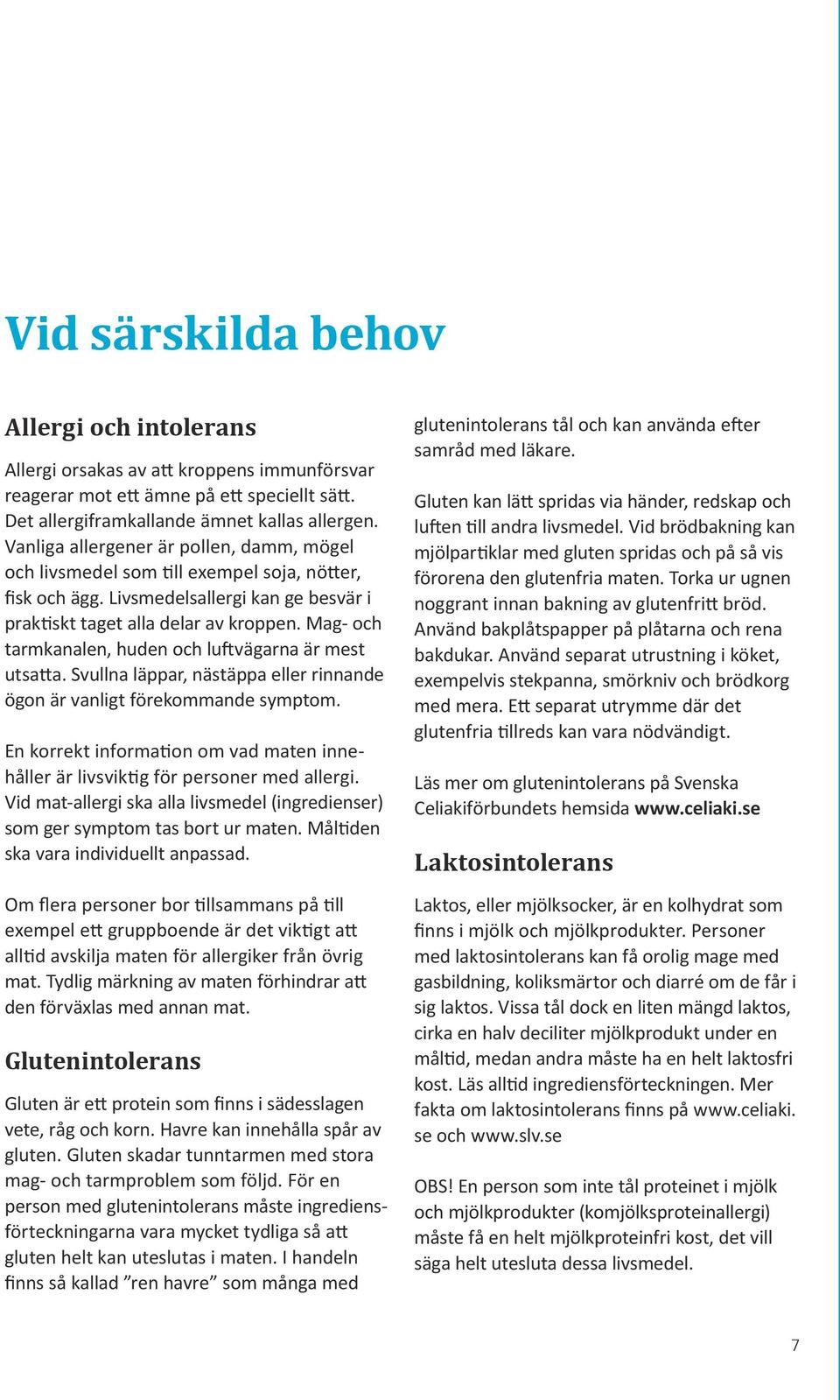 Mag- och tarmkanalen, huden och luftvägarna är mest utsatta. Svullna läppar, nästäppa eller rinnande ögon är vanligt förekommande symptom.
