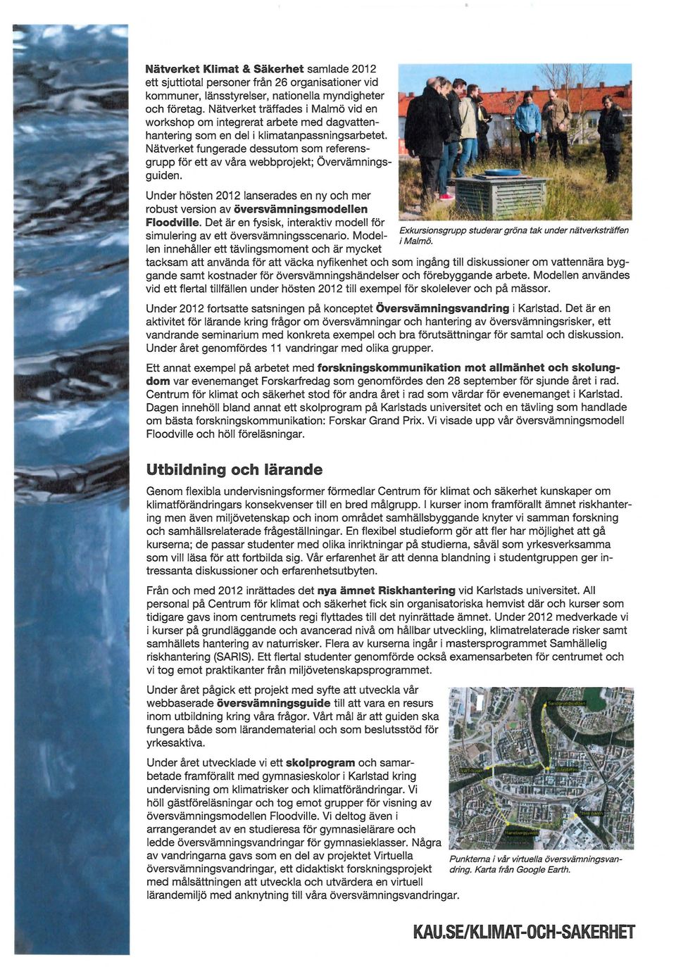 Nätverket fungerade dessutom som referensgrupp för ett av våra webbprojekt; Övervämningsguiden. Under hösten 2012 lanserades en ny och mer robust version av översvämningsmodellen Floodville.
