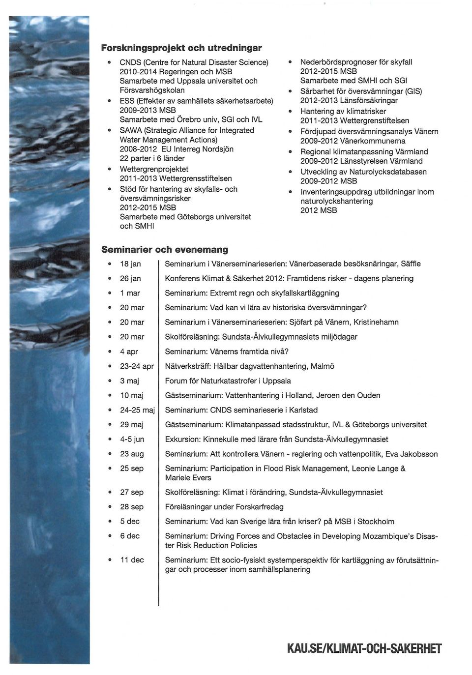 med Örebro univ, SGI och IVL 2011-2013 Wettergrenstiftelsen SAWA (Strategic Alliance for Integrated Water Management Actions) 2008-2012 EU Interreg Nordsjön Fördjupad översvämningsanalys Vänern