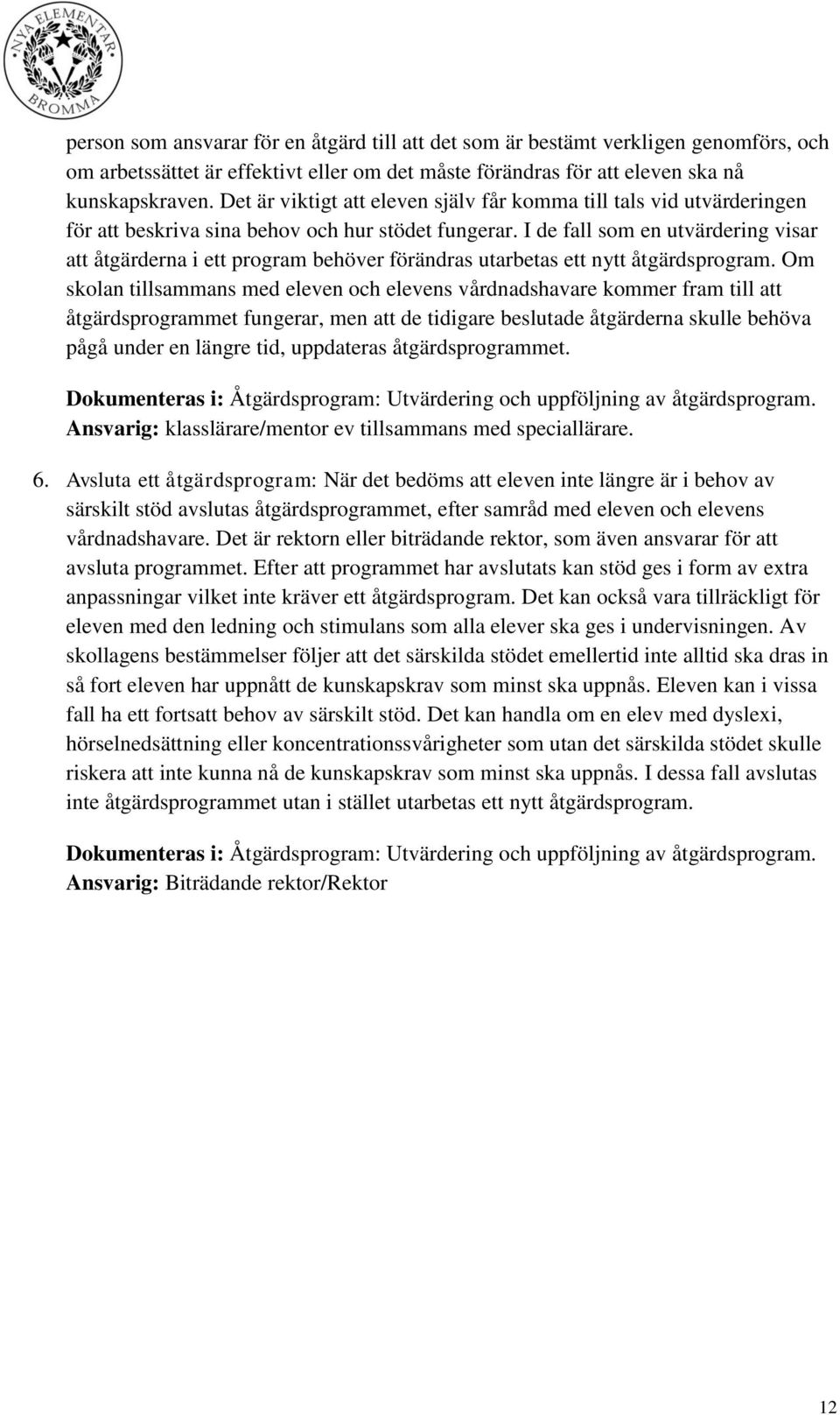 I de fall som en utvärdering visar att åtgärderna i ett program behöver förändras utarbetas ett nytt åtgärdsprogram.