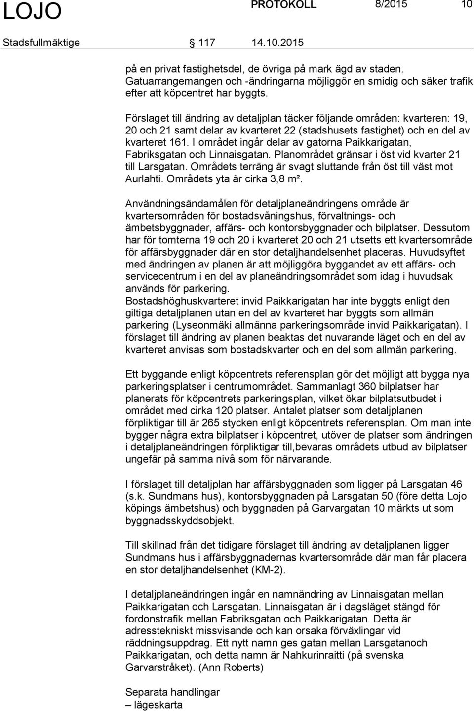 et till ändring av detaljplan täcker följande områden: kvarteren: 19, 20 och 21 samt delar av kvarteret 22 (stadshusets fastighet) och en del av kvarteret 161.