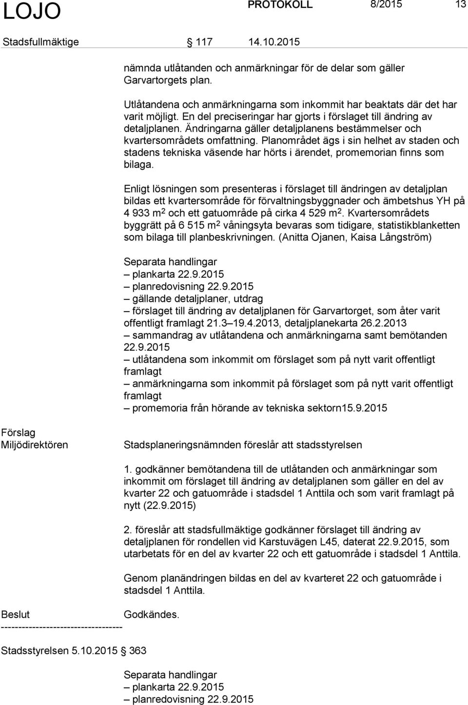 Ändringarna gäller detaljplanens bestämmelser och kvartersområdets omfattning. Planområdet ägs i sin helhet av staden och stadens tekniska väsende har hörts i ärendet, promemorian finns som bilaga.