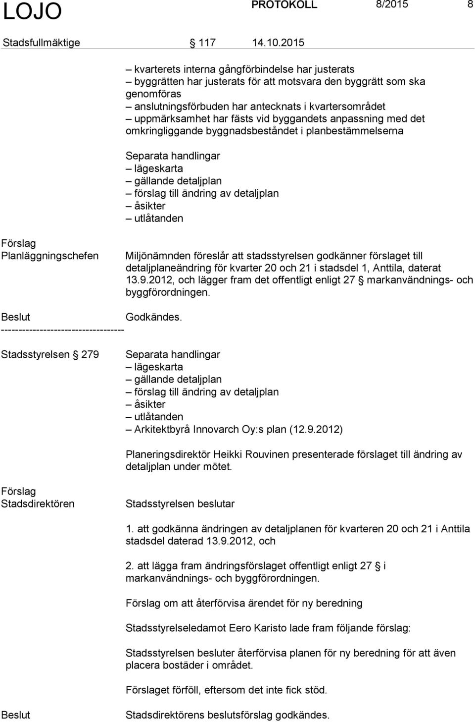 fästs vid byggandets anpassning med det omkringliggande byggnadsbeståndet i planbestämmelserna Separata handlingar lägeskarta gällande detaljplan förslag till ändring av detaljplan åsikter utlåtanden