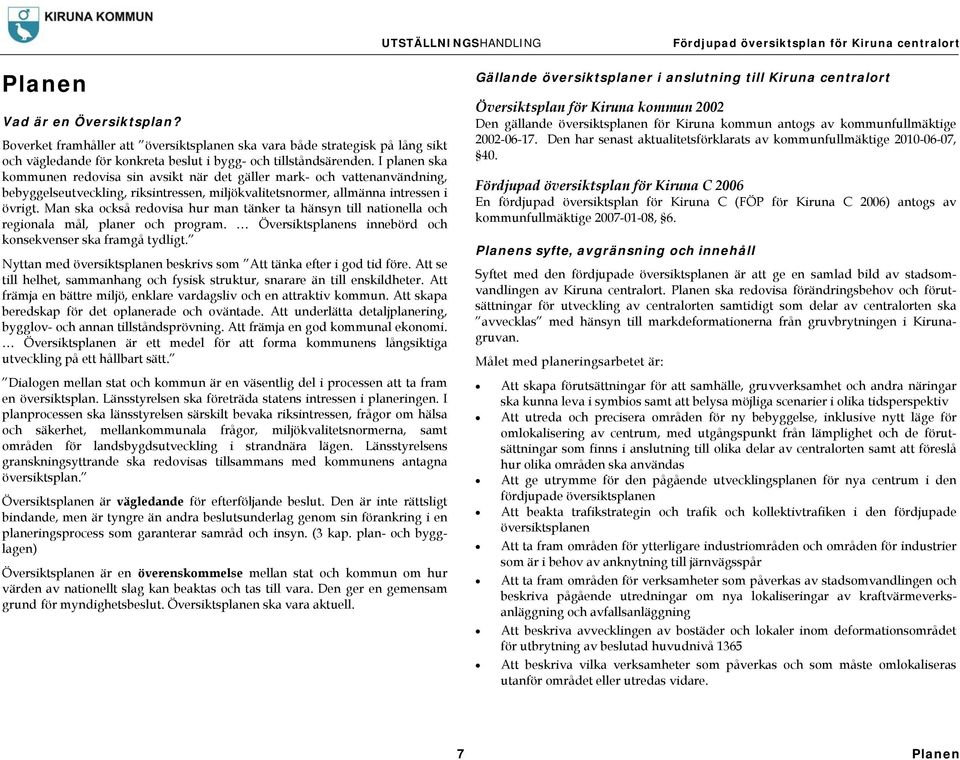Man ska också redovisa hur man tänker ta hänsyn till nationella och regionala mål, planer och program. Översiktsplanens innebörd och konsekvenser ska framgå tydligt.