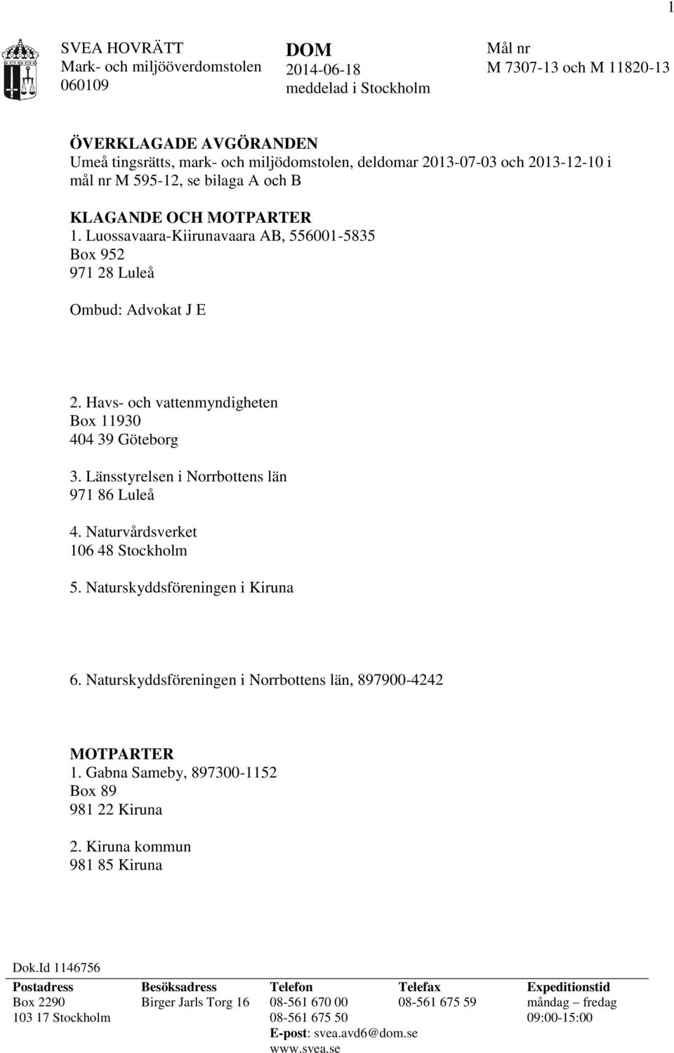 Havs- och vattenmyndigheten Box 11930 404 39 Göteborg 3. Länsstyrelsen i Norrbottens län 971 86 Luleå 4. Naturvårdsverket 106 48 Stockholm 5. Naturskyddsföreningen i Kiruna 6.