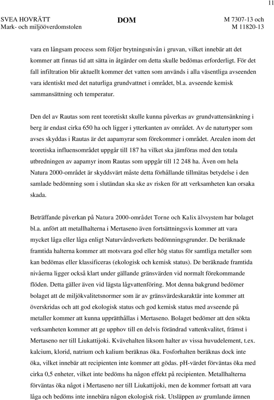 För det fall infiltration blir aktuellt kommer det vatten som används i alla väsentliga avseenden vara identiskt med det naturliga grundvattnet i området, bl.a. avseende kemisk sammansättning och temperatur.