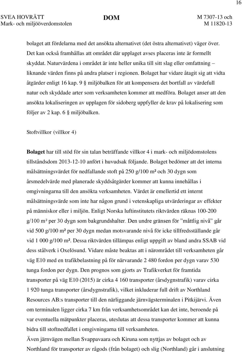 Naturvärdena i området är inte heller unika till sitt slag eller omfattning liknande värden finns på andra platser i regionen. Bolaget har vidare åtagit sig att vidta åtgärder enligt 16 kap.
