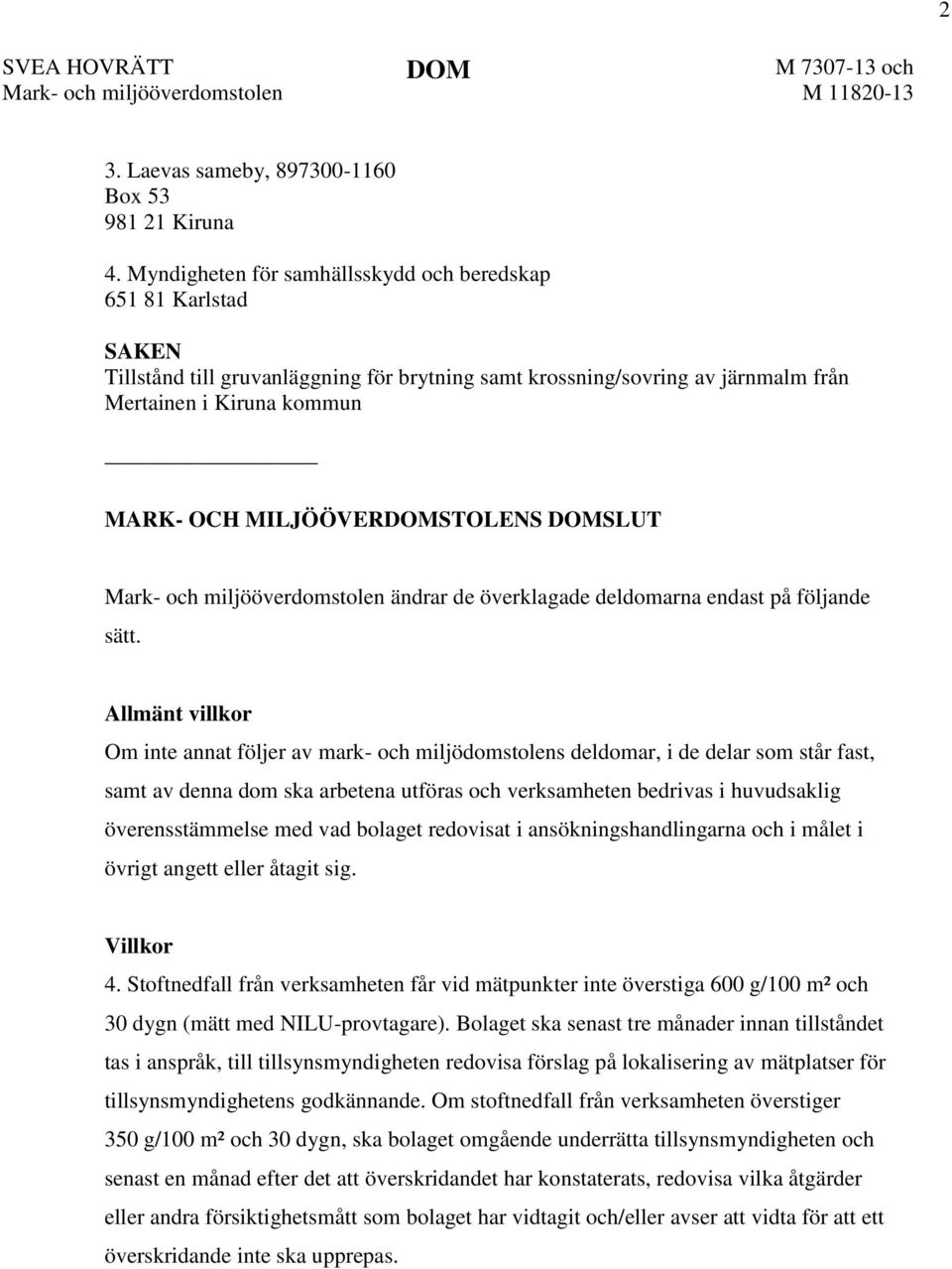 MILJÖÖVERDOMSTOLENS DOMSLUT Mark- och miljööverdomstolen ändrar de överklagade deldomarna endast på följande sätt.