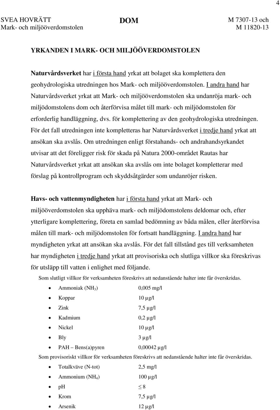 I andra hand har Naturvårdsverket yrkat att Mark- och miljööverdomstolen ska undanröja mark- och miljödomstolens dom och återförvisa målet till mark- och miljödomstolen för erforderlig handläggning,