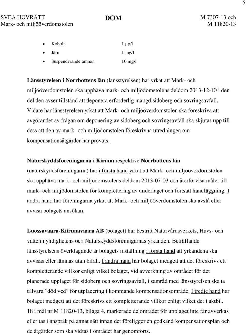 Vidare har länsstyrelsen yrkat att Mark- och miljööverdomstolen ska föreskriva att avgörandet av frågan om deponering av sidoberg och sovringsavfall ska skjutas upp till dess att den av mark- och