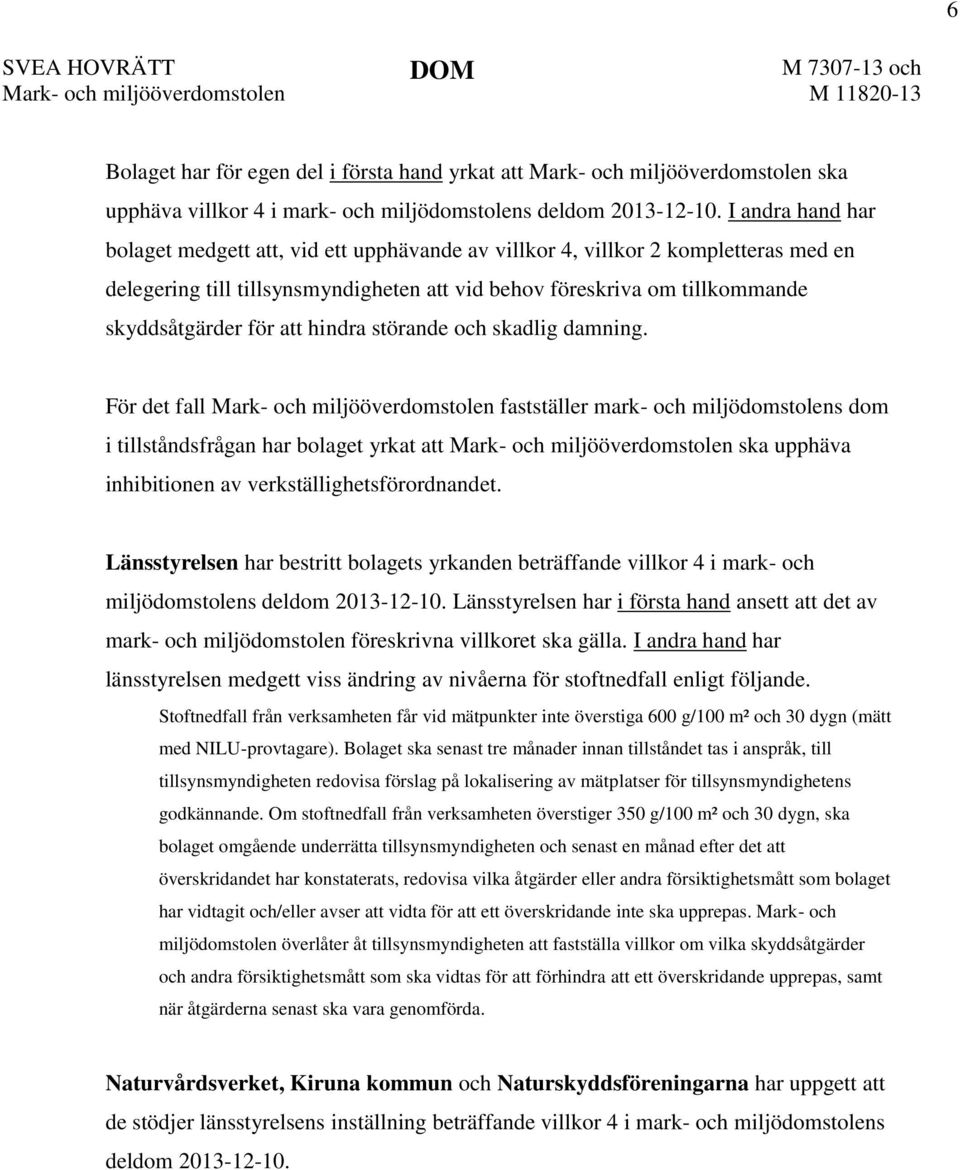 I andra hand har bolaget medgett att, vid ett upphävande av villkor 4, villkor 2 kompletteras med en delegering till tillsynsmyndigheten att vid behov föreskriva om tillkommande skyddsåtgärder för