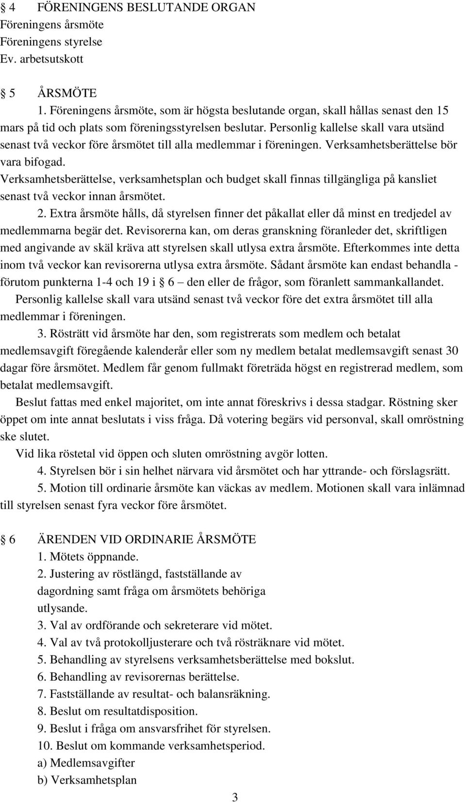 Personlig kallelse skall vara utsänd senast två veckor före årsmötet till alla medlemmar i föreningen. Verksamhetsberättelse bör vara bifogad.