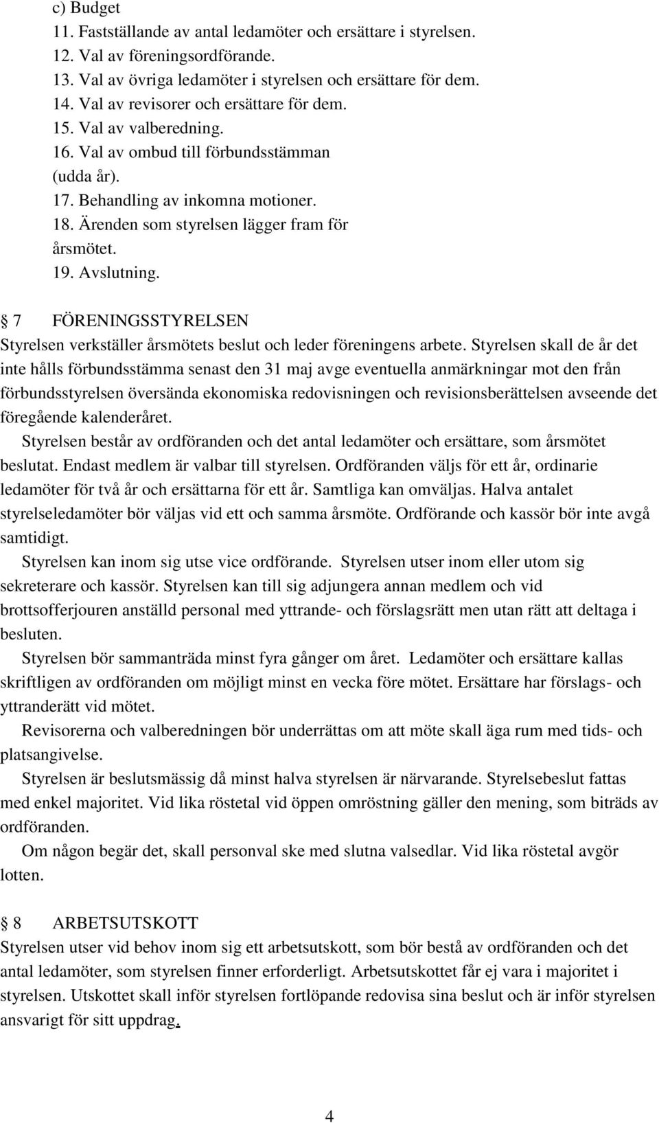 Ärenden som styrelsen lägger fram för årsmötet. 19. Avslutning. 7 FÖRENINGSSTYRELSEN Styrelsen verkställer årsmötets beslut och leder föreningens arbete.