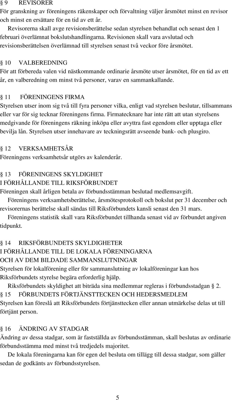 Revisionen skall vara avslutad och revisionsberättelsen överlämnad till styrelsen senast två veckor före årsmötet.