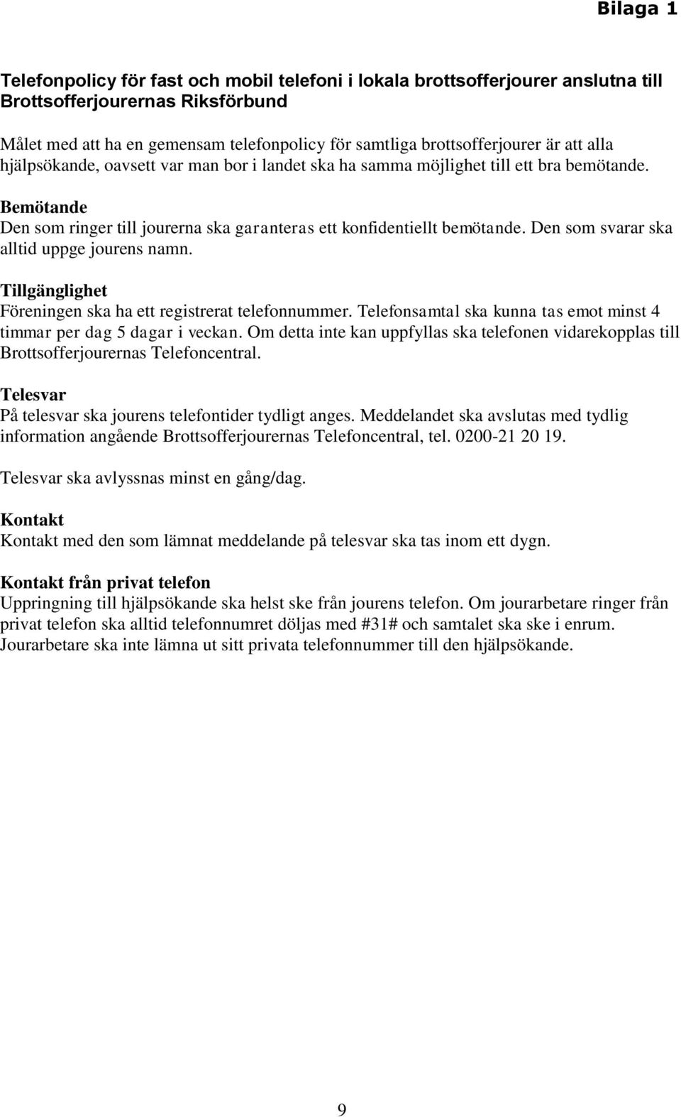 Den som svarar ska alltid uppge jourens namn. Tillgänglighet Föreningen ska ha ett registrerat telefonnummer. Telefonsamtal ska kunna tas emot minst 4 timmar per dag 5 dagar i veckan.