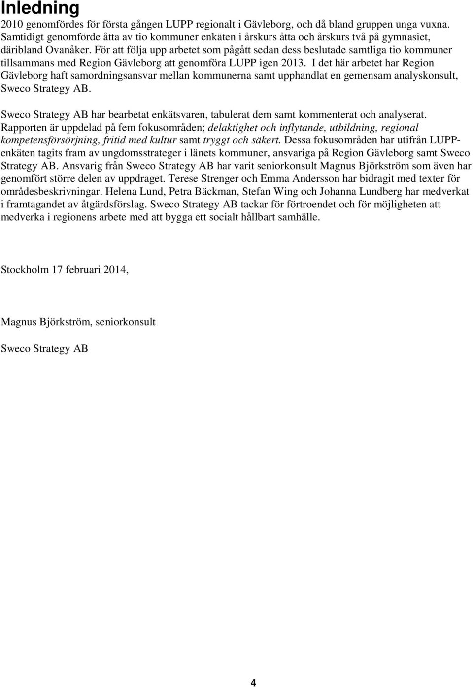 För att följa upp arbetet som pågått sedan dess beslutade samtliga tio kommuner tillsammans med Region Gävleborg att genomföra LUPP igen 2013.