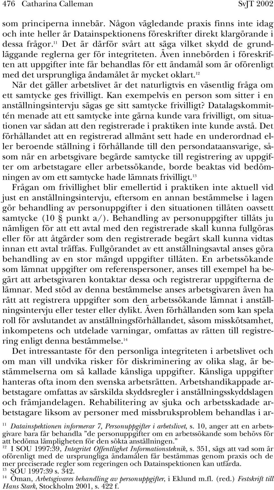 Även innebörden i föreskriften att uppgifter inte får behandlas för ett ändamål som är oförenligt med det ursprungliga ändamålet är mycket oklart.