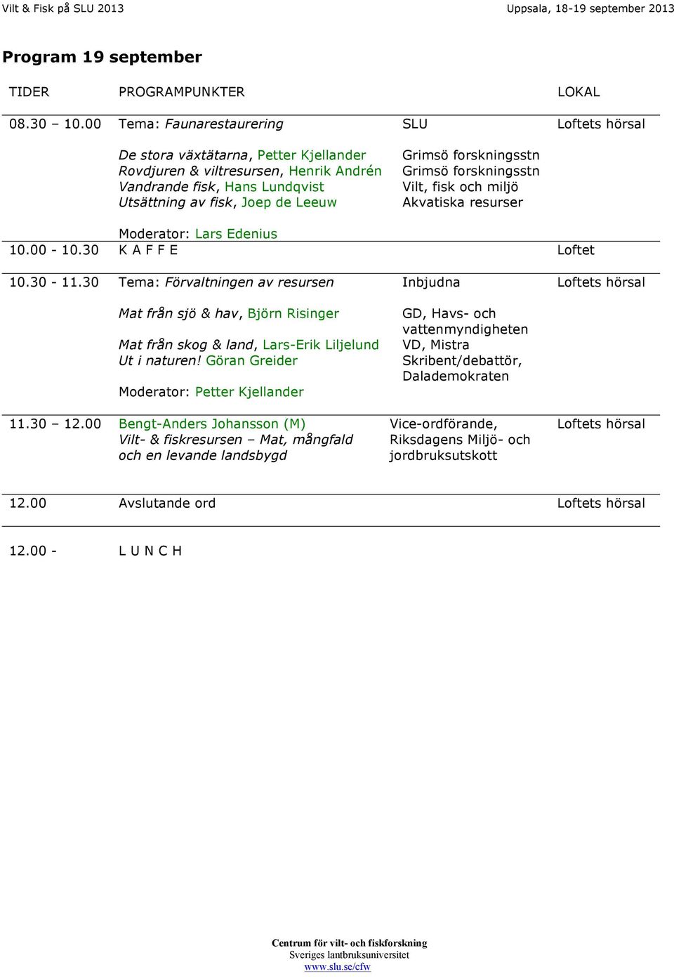 forskningsstn Vilt, fisk och miljö Akvatiska resurser Moderator: Lars Edenius 10.00-10.30 K A F F E Loftet 10.30-11.